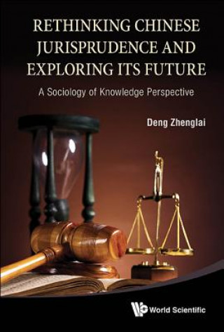 Książka Rethinking Chinese Jurisprudence And Exploring Its Future: A Sociology Of Knowledge Perspective Zhenglai Deng