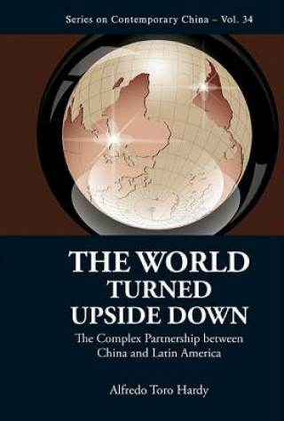 Carte World Turned Upside Down, The: The Complex Partnership Between China And Latin America Alfredo Toro Hardy
