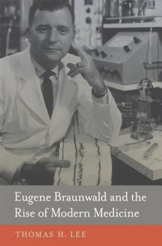 Книга Eugene Braunwald and the Rise of Modern Medicine Thomas H Lee