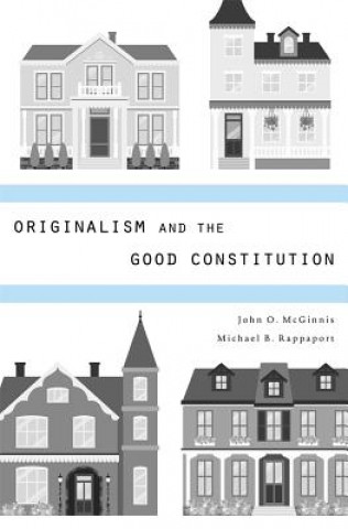 Kniha Originalism and the Good Constitution John O McGinnis