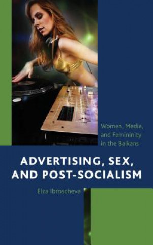 Książka Advertising, Sex, and Post-Socialism Elza Ibroscheva