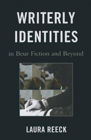 Kniha Writerly Identities in Beur Fiction and Beyond Laura Reeck