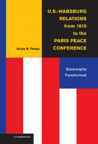 Könyv U.S.-Habsburg Relations from 1815 to the Paris Peace Conference Nicole M Phelps