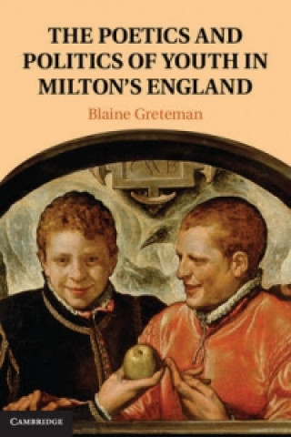 Könyv Poetics and Politics of Youth in Milton's England Blaine Greteman