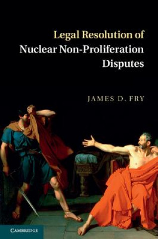 Kniha Legal Resolution of Nuclear Non-Proliferation Disputes James D Fry