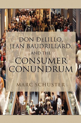 Kniha Don Delillo, Jean Baudrillard, and the Consumer Conundrum Marc Schuster