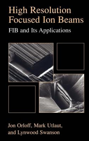 Knjiga High Resolution Focused Ion Beams: FIB and its Applications Jon Orloff