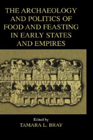 Könyv Archaeology and Politics of Food and Feasting in Early States and Empires Tamara L. Bray