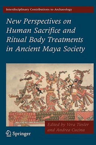 Kniha New Perspectives on Human Sacrifice and Ritual Body Treatments in Ancient Maya Society Vera Tiesler