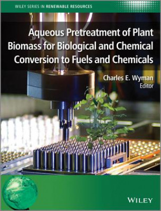 Könyv Aqueous Pretreatment of Plant Biomass for Biological and Chemical Conversion to Fuels and Chemicals Charles E. Wyman