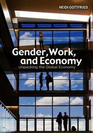 Könyv Gender, Work, and Economy - Unpacking the Global Economy Heidi Gottfried