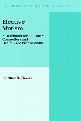 Carte Elective Mutism: A Handbook for Educators, Counsellors and Health Care Professionals N.H. Hadley