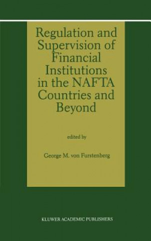 Kniha Regulation and Supervision of Financial Institutions in the NAFTA Countries and Beyond George M. Von Furstenberg