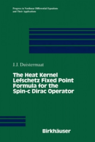 Kniha The Heat Kernel Lefschetz Fixed Point Formula for the Spin-c Dirac Operator Johannes J. Duistermaat