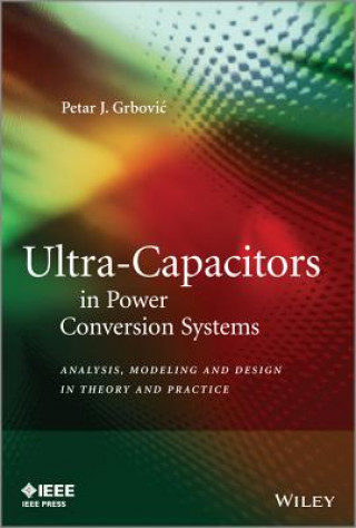 Knjiga Ultra-Capacitors in Power Conversion Systems - Analysis, Modeling and Design in Theory and Practice Petar J. Grbovi