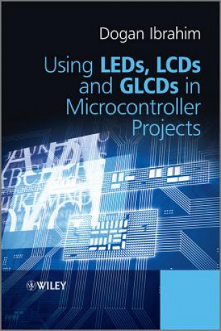 Kniha Using LEDs, LCDs and GLCDs in Microcontroller Projects Dogan Ibrahim