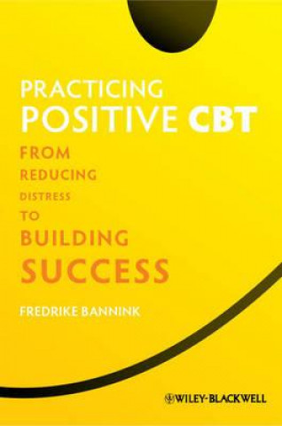 Kniha Practicing Positive CBT - From Reducing Distress to Building Success Fredrike Bannink