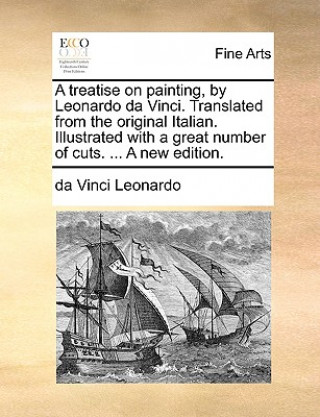 Knjiga Treatise on Painting, by Leonardo Da Vinci. Translated from the Original Italian. Illustrated with a Great Number of Cuts. ... a New Edition. da Vinci Leonardo