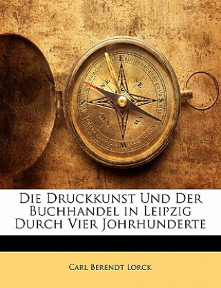 Книга Die Druckkunst Und Der Buchhandel in Leipzig Durch Vier Johrhunderte Carl B. Lorck