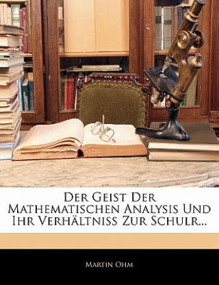 Carte Der Geist Der Mathematischen Analysis Und Ihr Verhältniss Zur Schulr... Martin Ohm