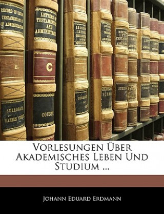 Carte Vorlesungen Über Akademisches Leben Und Studium ... Johann E. Erdmann