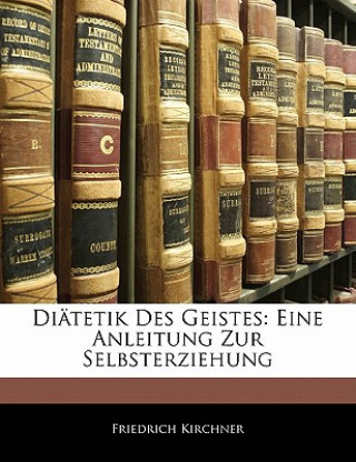 Kniha Diätetik Des Geistes: Eine Anleitung Zur Selbsterziehung, Zweite Auflage Friedrich Kirchner