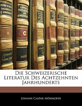Könyv Die Schweizerische Literatur Des Achtzehnten Jahrhunderts Johann Caspar Mörikofer