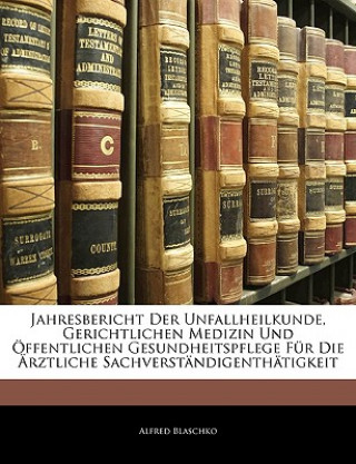 Книга Jahresbericht der Unfallheilkunde, gerichtlichen Medizin und öffentlichen Gesundheitspflege für die Ärztliche Sachverständigenthätigkeit Alfred Blaschko