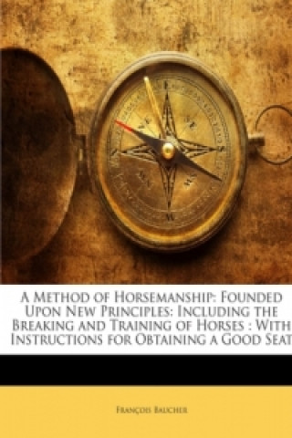 Carte A Method of Horsemanship: Founded Upon New Principles: Including the Breaking and Training of Horses : With Instructions for Obtaining a Good Seat François Baucher