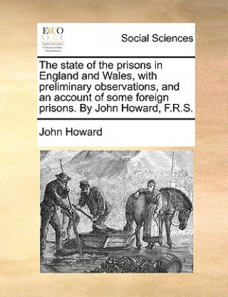 Kniha state of the prisons in England and Wales, with preliminary observations, and an account of some foreign prisons. By John Howard, F.R.S. John Howard