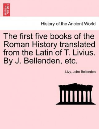 Kniha First Five Books of the Roman History Translated from the Latin of T. Livius. by J. Bellenden, Etc. ivius