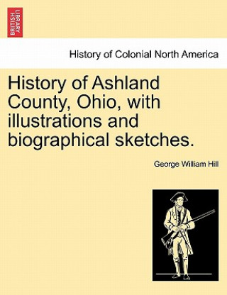 Libro History of Ashland County, Ohio, with Illustrations and Biographical Sketches. George W. Hill