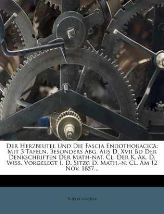 Kniha Der Herzbeutel Und Die Fascia Endothoracica: Mit 3 Tafeln. Besonders Abg. Aus D. Xvii Bd Der Denkschriften Der Math-nat. Cl. Der K. Ak. D. Wiss. Vorge Hubert Luschka