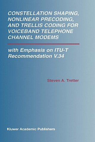 Kniha Constellation Shaping, Nonlinear Precoding, and Trellis Coding for Voiceband Telephone Channel Modems Steven A. Tretter