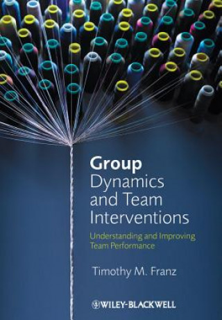 Kniha Group Dynamics and Team Interventions: Understandi ng and Improving Team Performance Timothy M. Franz