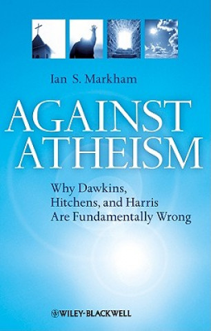 Kniha Against Atheism - Why Dawkins, Hitchens and Harris are Fundamentally Wrong Ian S. Markham