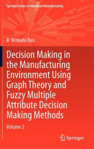 Knjiga Decision Making in Manufacturing Environment Using Graph Theory and Fuzzy Multiple Attribute Decision Making Methods R. Venkata Rao