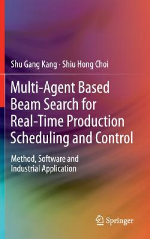 Könyv Multi-Agent Based Beam Search for Real-Time Production Scheduling and Control Shu Gang Kang
