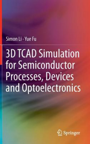 Kniha 3D TCAD Simulation for Semiconductor Processes, Devices and Optoelectronics Simon Li