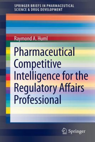 Book Pharmaceutical Competitive Intelligence for the Regulatory Affairs Professional Raymond A. Huml