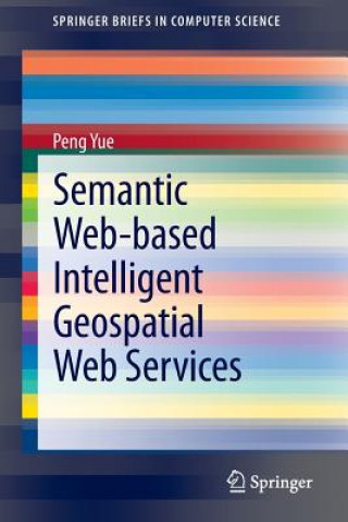 Könyv Semantic Web-based Intelligent Geospatial Web Services Peng Yue