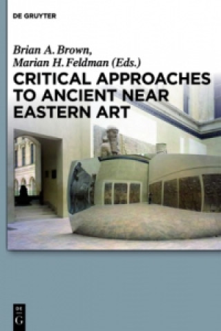 Carte Critical Approaches to Ancient Near Eastern Art Brian A. Brown