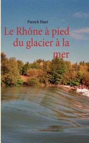 Kniha Rhone a pied du glacier a la mer Patrick Huet