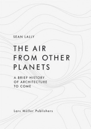 Книга Air from Other Planets: A Brief History of Architecture to Come Sean Lally