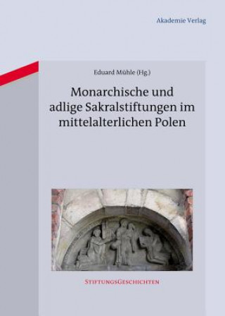 Knjiga Monarchische und adlige Sakralstiftungen im mittelalterlichen Polen Eduard Mühle