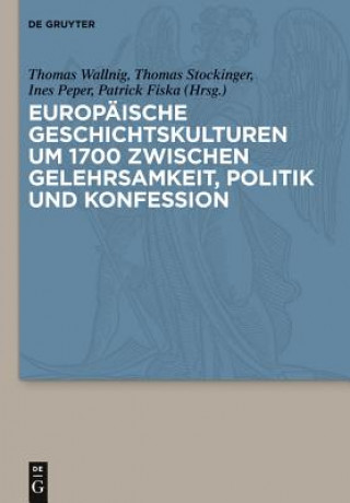 Książka Europaische Geschichtskulturen Um 1700 Zwischen Gelehrsamkeit, Politik Und Konfession Thomas Wallnig