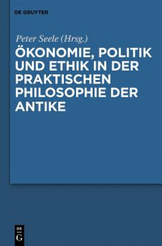 Kniha OEkonomie, Politik Und Ethik in Der Praktischen Philosophie Der Antike Peter Seele