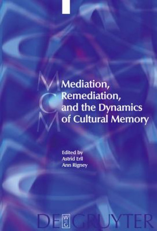 Kniha Mediation, Remediation, and the Dynamics of Cultural Memory Astrid Erll