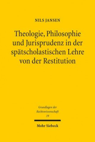 Könyv Theologie, Philosophie und Jurisprudenz in der spatscholastischen Lehre von der Restitution Nils Jansen