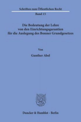 Book Die Bedeutung der Lehre von den Einrichtungsgarantien für die Auslegung des Bonner Grundgesetzes. Gunther Abel